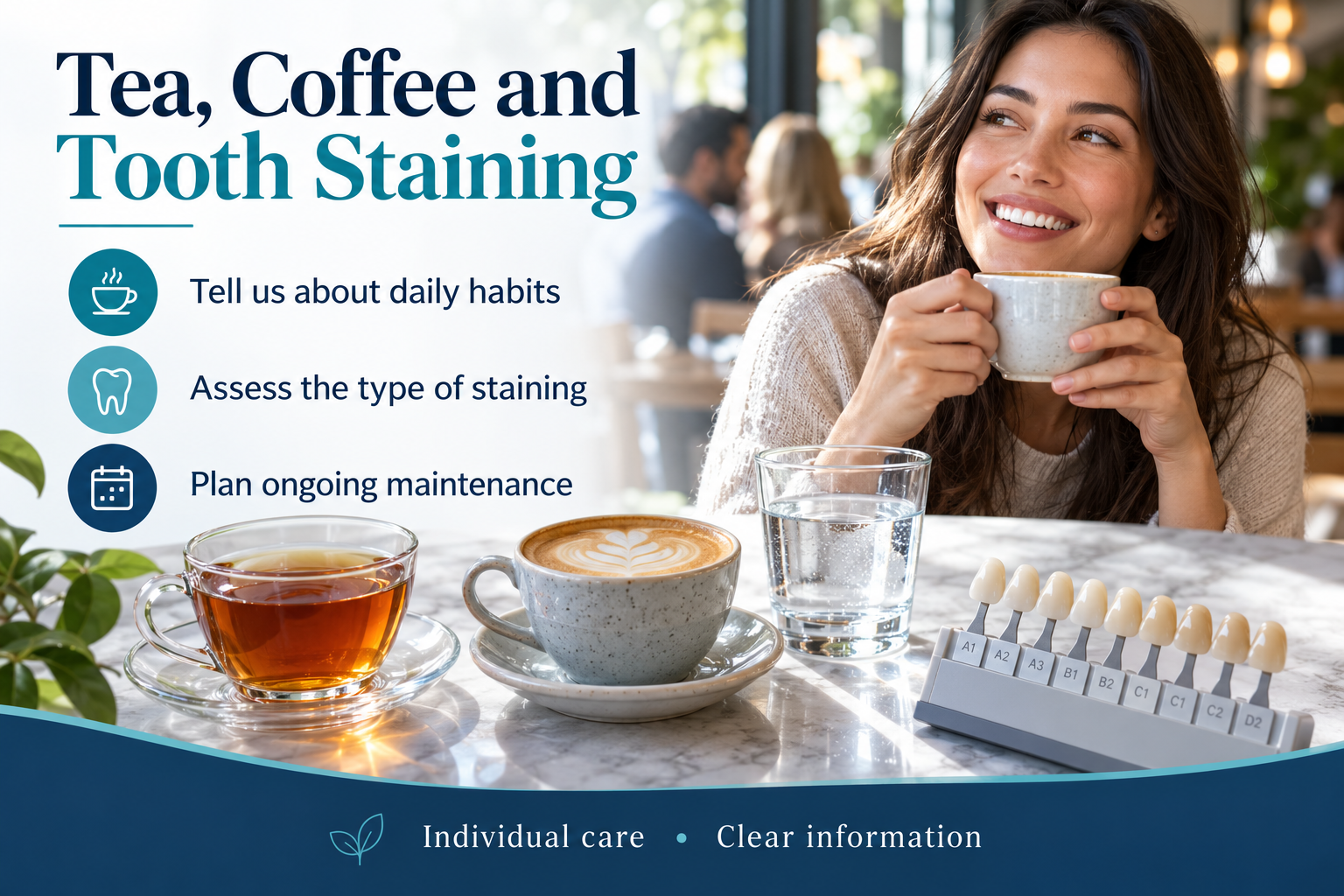 Tea, Coffee and Tooth Staining: Tell us about daily habits; Assess the type of staining; Plan ongoing maintenance.